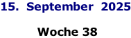 15.  September  2025   Woche 38